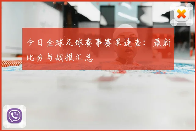 今日全球足球赛事赛果速查:最新比分与战报汇总