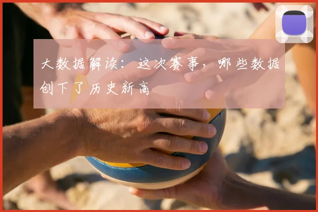 大数据解读:这次赛事,哪些数据创下了历史新高