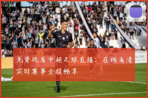 免费观看中超足球直播：在线高清实时赛事全程畅享