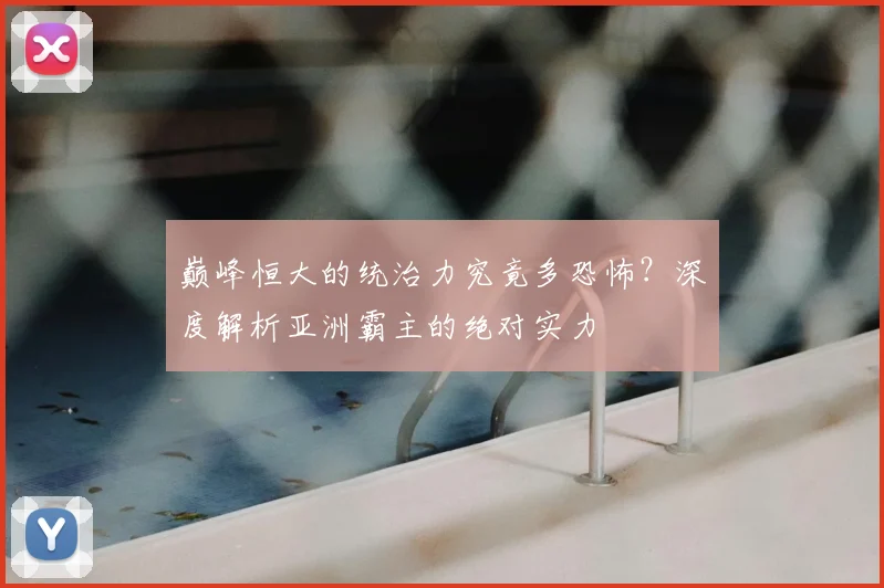 巅峰恒大的统治力究竟多恐怖？深度解析亚洲霸主的绝对实力