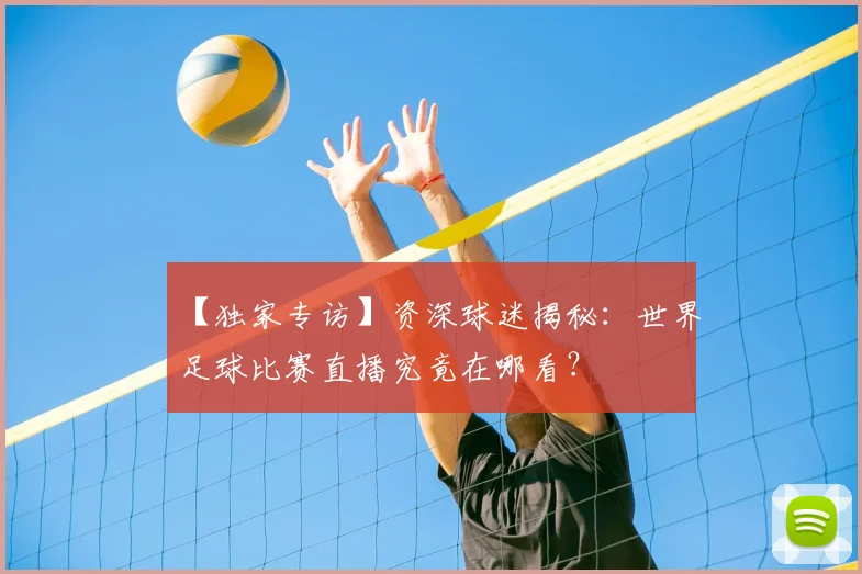 【独家专访】资深球迷揭秘：世界足球比赛直播究竟在哪看？