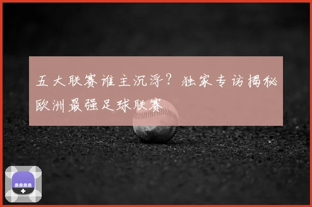 五大联赛谁主沉浮?独家专访揭秘欧洲最强足球联赛