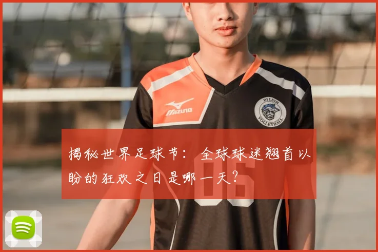 揭秘世界足球节:全球球迷翘首以盼的狂欢之日是哪一天?