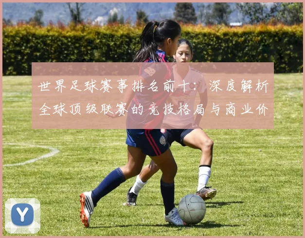 世界足球赛事排名前十:深度解析全球顶级联赛的竞技格局与商业价值_20260610190204