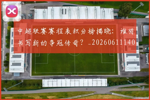 中超联赛赛程表积分榜揭晓：谁将书写新的争冠传奇？_20260611140910