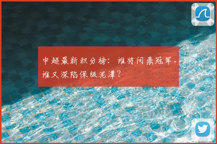 中超最新积分榜:谁将问鼎冠军,谁又深陷保级泥潭?