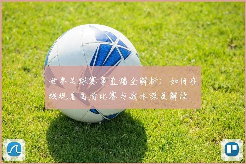 世界足球赛事直播全解析:如何在线观看高清比赛与战术深度解读