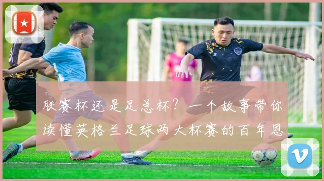 联赛杯还是足总杯?一个故事带你读懂英格兰足球两大杯赛的百年恩怨