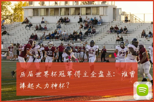 历届世界杯冠军得主全盘点:谁曾捧起大力神杯?