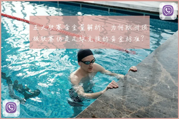五大联赛含金量解析:为何欧洲顶级联赛仍是足球竞技的黄金标准?